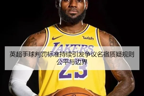 英超手球判罚标准持续引发争议名宿质疑规则公平与边界
